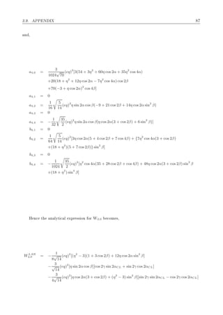 ¿º º ÈÈ Æ Á
Ò ¸
a4,0 =
3
1024
√
70
(eq)2
[3(54 + 3η2
+ 60η cos 2α + 35η2
cos 4α)
+20(18 + η2
+ 12η cos 2α − 7η2
cos 4α) cos 2β
+70(−3 + η cos 2α)2
cos 4β]
a4,1 = 0
a4,2 =
1
16
5
14
(eq)2
η sin 2α cos β(−9 + 21 cos 2β + 14η cos 2α sin2
β)
a4,3 = 0
a4,4 = −
1
32
35
2
(eq)2
η sin 2α cos β[η cos 2α(3 + cos 2β) + 6 sin2
β)]
b4,1 = 0
b4,2 =
1
64
5
14
(eq)2
[3η cos 2α(5 + 4 cos 2β + 7 cos 4β) + {7η2
cos 4α(3 + cos 2β)
+(18 + η2
)(5 + 7 cos 2β)} sin2
β]
b4,3 = 0
b4,4 = −
1
1024
35
2
(eq)2
[η2
cos 4α(35 + 28 cos 2β + cos 4β) + 48η cos 2α(3 + cos 2β) sin2
β
+(18 + η2
) sin4
β]
À Ò
 Ø Ò ÐÝØ 
 Ð ÜÔÖ ×× ÓÒ ÓÖ Ï2,0 
ÓÑ ×¸
W LAB
2,0 = −
1
8
√
14
(eq)2
[(η2
− 3)(1 + 3 cos 2β) + 12η cos 2α sin2
β]
−
3
√
14
(eq)2
[η sin 2α cos β][cos 2γ sin 2αCL + sin 2γ cos 2αCL]
−
3
4
√
14
(eq)2
[η cos 2α(3 + cos 2β) + (η2
− 3) sin2
β][sin 2γ sin 2αCL − cos 2γ cos 2αCL]
 