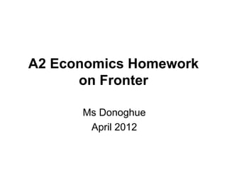 A2 Economics Homework
      on Fronter

      Ms Donoghue
       April 2012
 