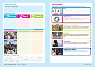 8 A LEVEL ECONOMICS YEAR 2 (A2) Revision Workshop www.tutor2u.net 9
Contestable Markets Exam-Style Question
What is meant by a contestable market? Discuss the impact on consumers of the mobile network market becoming more contestable.
Types of barriers to entry
Structural Legal Strategic
The outcome in a contestable market
In a market in which barriers to entry (and exit) are low, there is the potential for hit and run
competition. This forces incumbent firms to behave competitively. In other words, the POTENTIAL
FOR COMPETITION causes firms – even if there is just small number of firms – to behave as
they would in a competitive market. This results in firms operating at a point where they earn low
supernormal or even just normal profits.
To what extent are the following markets contestable
Market Contestable Not Contestable
Tour Guiding
Low Cost Airline
High Street Banking
Point...
Increasing contestability forces firms to operate at a point where normal profits
are earned - this lowers prices and raises output, therefore increasing consumer
surplus.
...this is because...
Firms must aim for normal profit so as not to attract new firms to the market
risking “hit and run” competition and a loss of market share.
...in the case of mobile networks...
There is a small number of network providers, each of which has brand loyalty
due to lengthy contracts - this allows prices to be high. A more contestable
market could lower prices for consumers and make contracts less confusing.
...however...
Difficult to see how barriers to entry in this market could be lowered because
handset prices may be dictated by phone manufacturers such as Sony and
Apple.
...furthermore...
There are large economies of scale needed for good national network coverage
- so consumer experience could be worse with increased contestability.
...link back to the question...
Consumer satisfaction may actually be reduced rather than increased as
a result of increased contestability in the mobile network provider market.
 