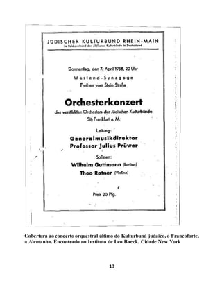 13
Cobertura ao concerto orquestral último do Kulturbund judaico, o Francoforte,
a Alemanha. Encontrado no Instituto de Leo Baeck, Cidade New York
 