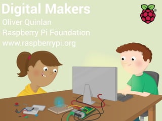 Digital Makers
Oliver Quinlan
Raspberry Pi Foundation
www.raspberrypi.org
 