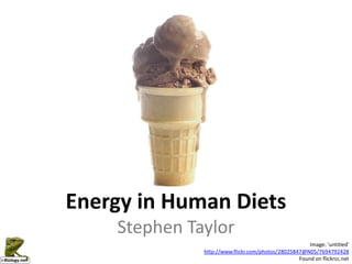 Energy in Human Diets
    Stephen Taylor
                                                      Image: 'untitled'
              http://www.flickr.com/photos/28025847@N05/7694792428
                                                  Found on flickrcc.net
 