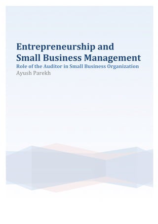 Entrepreneurship+and++
Small+Business+Management+
Role+of+the+Auditor+in+Small+Business+Organization+
Ayush&Parekh&
&
! !
 