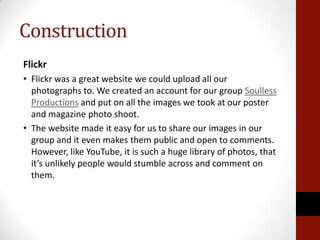 Construction
Flickr
• Flickr was a great website we could upload all our
  photographs to. We created an account for our g...
