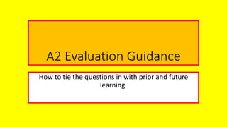 A2 Evaluation Guidance
How to tie the questions in with prior and future
learning.
 