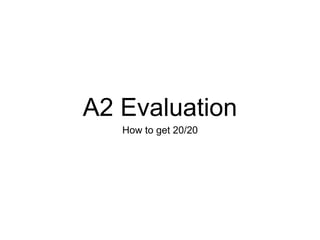 A2 Evaluation
How to get 20/20
 