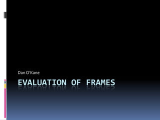 Evaluation of frames Dan O’Kane 