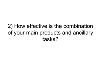 2) How effective is the combination
of your main products and ancillary
              tasks?
 
