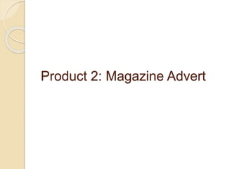 Product 2: Magazine Advert
 