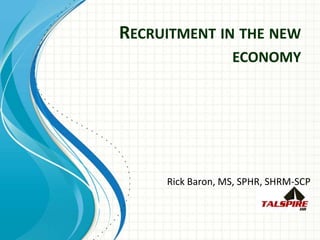 RECRUITMENT IN THE NEW
ECONOMY
Rick Baron, MS, SPHR, SHRM-SCP
 
