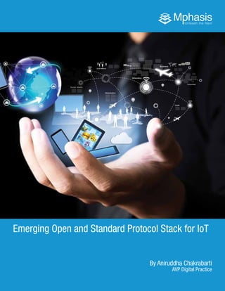 1	 Mphasis
Emerging Open and Standard Protocol Stack for IoT
By Aniruddha Chakrabarti
AVP Digital Practice
 