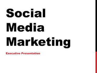 Social
Media
Marketing
Executive Presentation
 