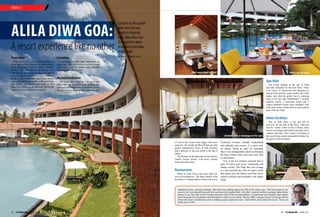 33 TLF Magazine  JUNE 2015
Alila Diwa Goa:
A resort experience like no other
Words | Nidhi Joshi
Located at the quaint
and calm Gonsua
beach in Majorda
Goa, Alila Diwa Goa
is the perfect place
to unwind and relax,
resort style
Overview
Alila Diwa Goa is a refreshingly different
resort that perfectly blends the contemporary
Goan architecture with the cultural richness
of Goa. You can relax in the infinity pool
with the dge bar located on the pool side to
serve you great concoctions or you could just
plonk on the confortable seat of the theatre
and watch you favourite flick with your frinds
and family. Options to rejuvenate at The
Alila Diwa also include the Alila Spa or the
stunning sunset at the Gonsua beach.
Location
Loacted amidst lush paddy plantations in
south Goa,Alila Diwa is very close to Gonsua
beach and is only 20 minutes from Dabolim
International Aiport in Goa.
Accommodation
The resort has a total of 118 rooms and
suites that are designed quite aesthetically
and have open bathrooms (with sliding doors)
that give you an amzing bath experience and
of course the rooms look bigger and more
spacious. The South and West Wings give the
guests magnificient views of lush greenery
and a balcony to sip your drink in the lap of
nature.
The Rooms are divided into Terrace Room,
Family Terrace Room, Loft room, Family
Suite and Alila Suite.
Restaurants
When at Alila Diwa your taste buds are
sure to be pampered . The Spice Studio is the
best place to sample Indian cuisine and serves
Northwest Frontier, Awadhi, Hyderabadi
and authentic goa cuisine. It is open only
for dinner. Being an open air restaurant
there is an unimaginable charm in dining at
the Spice Studio whre each and every dish
is customised.
Vivo is the live kitchen restuarnt that is
open 24 hours and serves continental and
Indian cuisine. The Edge Bar and Lounge
is a chic poolside bar with an outdoor deck
that opens up to the infinity pool that serves
superb cocktails and mocktails with finger
foods.
Siddharth Savkur, general manager, Alila Diwa Goa talking about the USP of the resort says, “The focal point of our
resort is the stunning infinity pool that overlooks lush paddy fields. We offer a special wellness package called Detox
Detour at our Spa Alila which includes premium Diwa Club accommodation, a customised spa schedule, diet regime
and a bouquet of consultations and therapies to cater to your needs. We also offer a unique Leisure Concierge service
where the team is entirely focused on helping guests experience Goa - both within and outside the resort. These are
some of our USPs.”
Spa Alila
You could indulge at the spa in Alila
and take relaxation to the next level. There
is an array of treatments and therapies to
choose from and the expert staff at the Alila
makes sure that the guests have a relaxing
time at the spa. Spa Alilafeatures 2 double
treatmet rooms, 2 ayurveda rooms and 5
single treatment rooms each equipped with
individual steam, chilled shower and outdoor
patio with day beds.
Other facilities
Stay at Alila Diwa is fun and full of
activities for the kids at the Kid’s Club and
activity centre. There is also a library, daily
movie screenings at the thatre and many more
outdoor activities. The Lesiure Conciereg at
the resort helps curate memorable holiday for
the guests of the property.
CHECK-IN
Unwind with a massage at the spa
Well appointed rooms Relax by the pool
www.tlfmagazine.com32 TLF Magazine  JUNE 2015
 