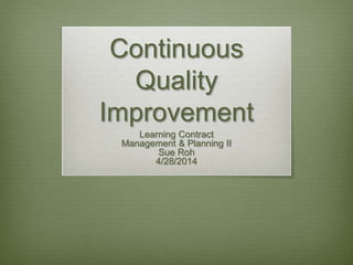 Continuous
Quality
Improvement
Learning Contract
Management & Planning II
Sue Roh
4/28/2014
 