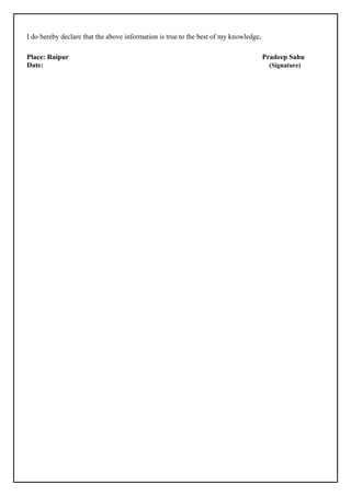 I do hereby declare that the above information is true to the best of my knowledge.
Place: Raipur Pradeep Sahu
Date: (Signature)
 