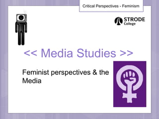 << Media Studies >>
Feminist perspectives & the
Media
Critical Perspectives - Feminism
 