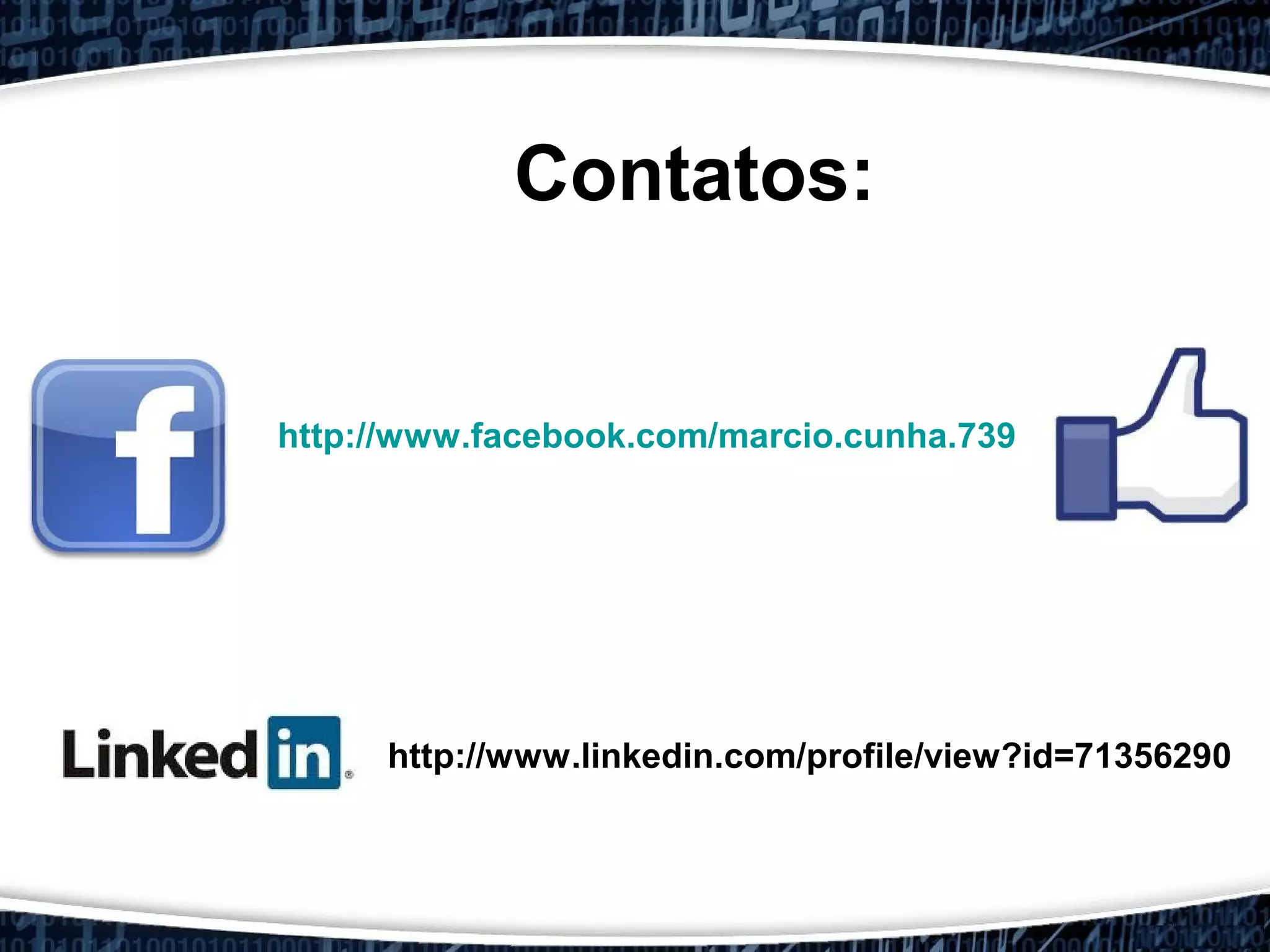 Contatos:
http://www.facebook.com/marcio.cunha.739
http://www.linkedin.com/profile/view?id=71356290
 