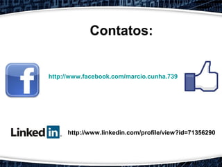 Contatos:
http://www.facebook.com/marcio.cunha.739
http://www.linkedin.com/profile/view?id=71356290
 