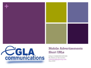 Mobile Advertisements Short URLs  EGLA COMMUNICATIONS By. Edwin A. Hernandez [email_address] May 2009  