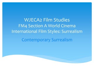 WJECA2 Film Studies
FM4 Section A World Cinema
International Film Styles: Surrealism
Contemporary Surrealism
 