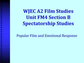 WJEC A2 Film Studies
Unit FM4 Section B
Spectatorship Studies
Popular Film and Emotional Response
 