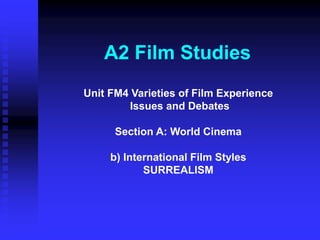 A2 Film Studies
Unit FM4 Varieties of Film Experience
Issues and Debates
Section A: World Cinema
b) International Film Styles
SURREALISM
 