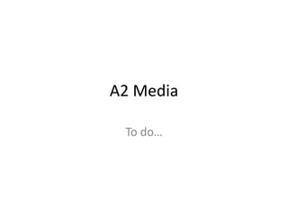A2 Media
To do…
 