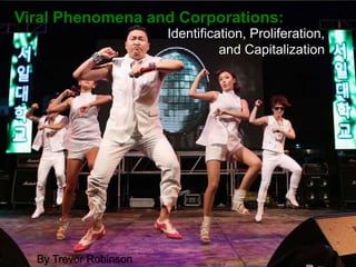 Viral Phenomena and Corporations:
Identification, Proliferation,
and Capitalization
By Trevor Robinson
 