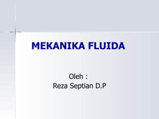 MEKANIKA FLUIDA Oleh :  Reza Septian D.P 
