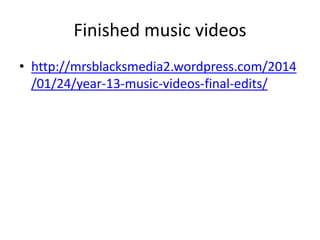 Finished music videos
• http://mrsblacksmedia2.wordpress.com/2014
/01/24/year-13-music-videos-final-edits/

 