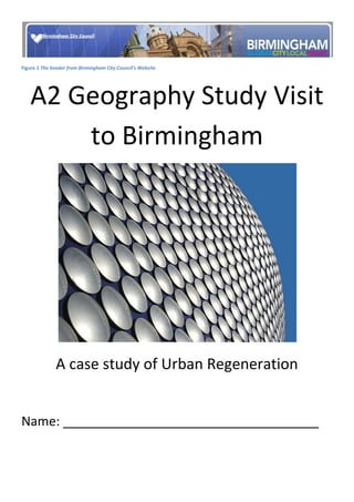 Figure  SEQ Figure  ARABIC 1 The header from Birmingham City Council's Website A2 Geography Study Visit to Birmingham A case study of Urban Regeneration Name: ____________________________________ From the specification: Plan for the day: ,[object Object]