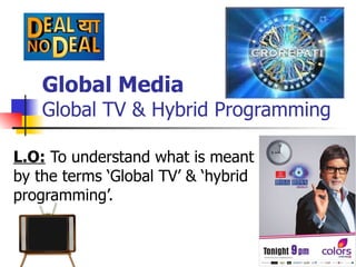 Global Media Global TV & Hybrid Programming L.O:  To understand what is meant by the terms ‘Global TV’ & ‘hybrid programming’. 