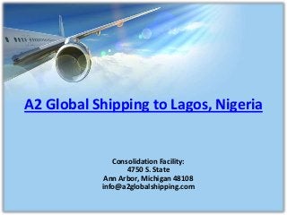 A2 Global Shipping to Lagos, Nigeria


              Consolidation Facility:
                  4750 S. State
            Ann Arbor, Michigan 48108
           info@a2globalshipping.com
 