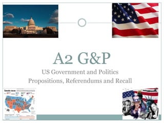 A2 G&P
US Government and Politics
Propositions, Referendums and Recall
 