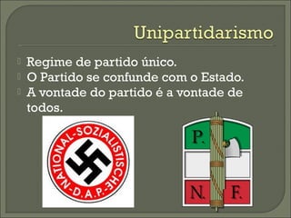  Regime de partido único.
 O Partido se confunde com o Estado.
 A vontade do partido é a vontade de
todos.
 