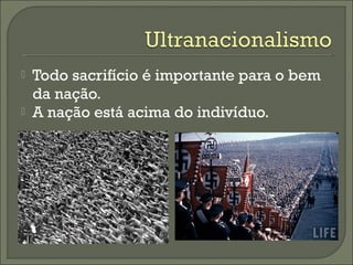  Todo sacrifício é importante para o bem
da nação.
 A nação está acima do indivíduo.
 