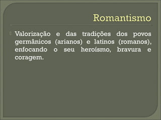  Valorização e das tradições dos povos
germânicos (arianos) e latinos (romanos),
enfocando o seu heroísmo, bravura e
coragem.
 