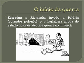  Estopim: a Alemanha invade a Polônia
(corredor polonês), e a Inglaterra aliada do
estado polonês, declara guerra ao III Reich.
 