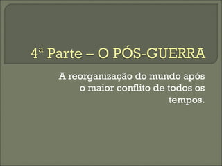 A reorganização do mundo após
o maior conflito de todos os
tempos.
 