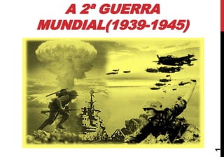 A 2ª GUERRA
MUNDIAL(1939-1945)
1
 
