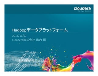 Hadoopデータプラットフォーム	
  
2013/11/07	
  
Cloudera株式会社 嶋内 翔	
  

1	
  

 