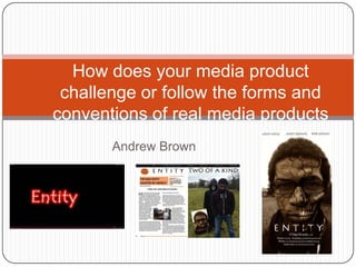 Andrew Brown
How does your media product
challenge or follow the forms and
conventions of real media products
 