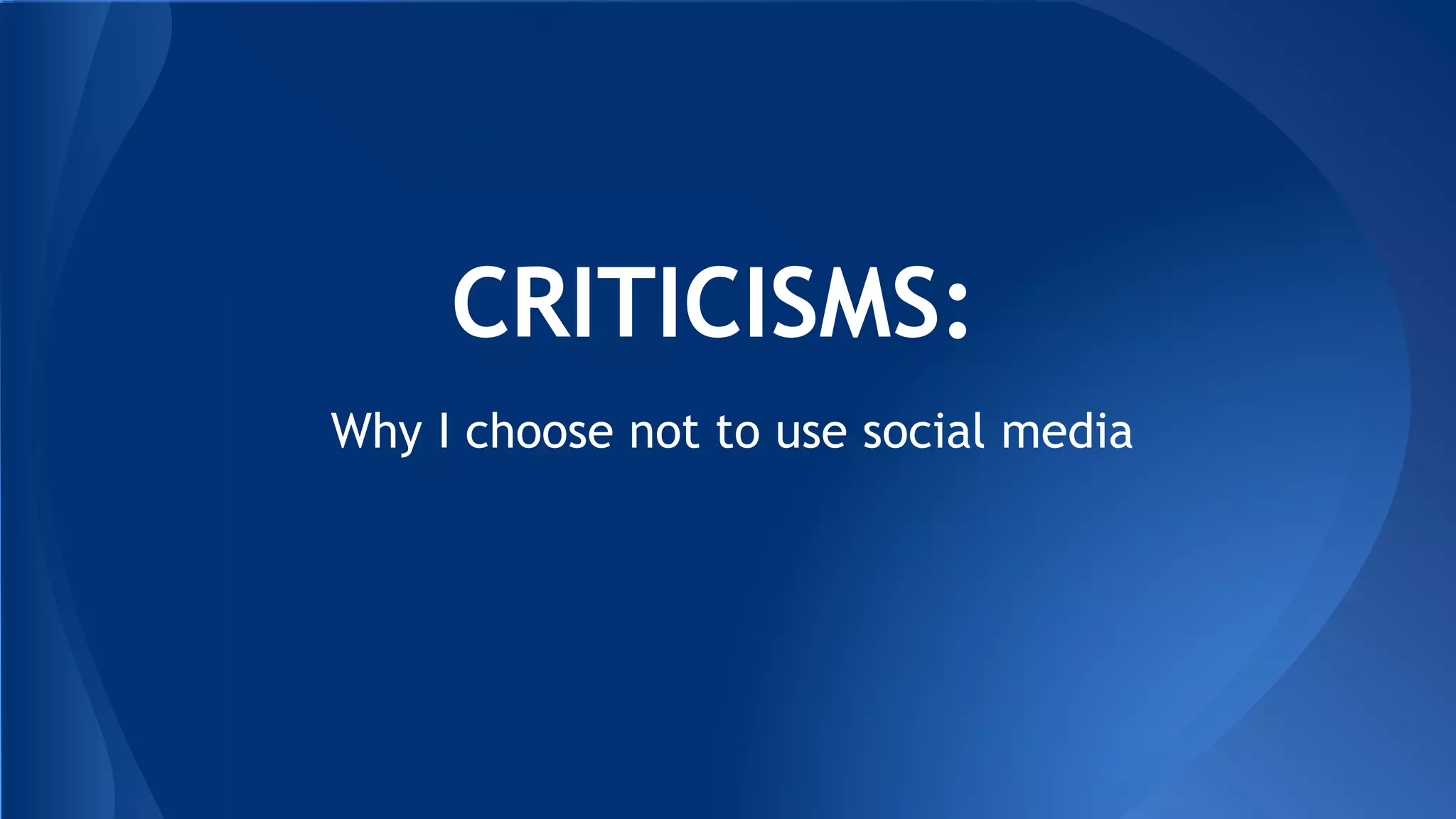CRITICISMS:
Why I choose not to use social media