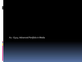 A2 - G324: Advanced Portfolio in Media
 