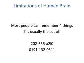 Limitations of Human Brain
Most people can remember 4 things
7 is usually the cut off
202-656-a2i0
0191-132-0311
 