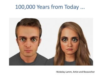 100,000 Years from Today ...
-Nickolay Lamm, Artist and Researcher
 