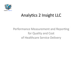 Analy&cs 
2 
Insight 
LLC 
Performance 
Measurement 
and 
Repor&ng 
for 
Quality 
and 
Cost 
of 
Healthcare 
Service 
Deli...