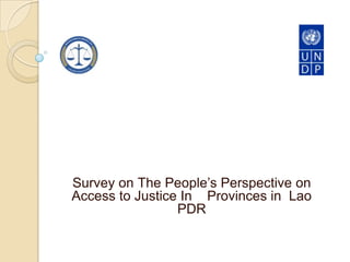 Survey on The People’s Perspective on
Access to Justice In Provinces in Lao
                 PDR
 