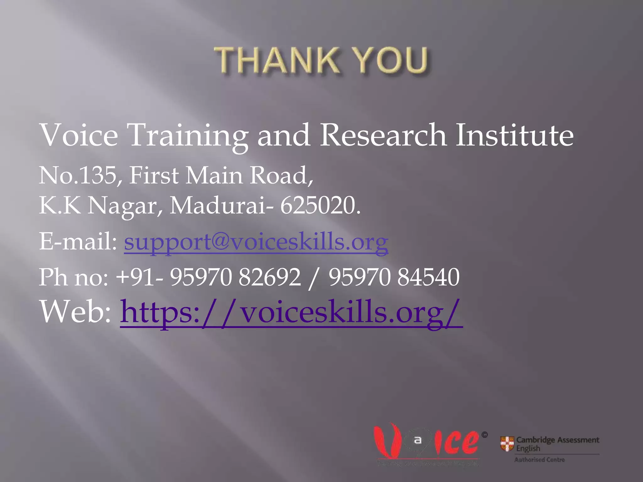 Voice Training and Research Institute
No.135, First Main Road,
K.K Nagar, Madurai- 625020.
E-mail: support@voiceskills.org
Ph no: +91- 95970 82692 / 95970 84540
Web: https://voiceskills.org/
 