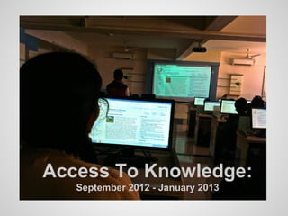 Access To Knowledge:
   September 2012 - January 2013
 